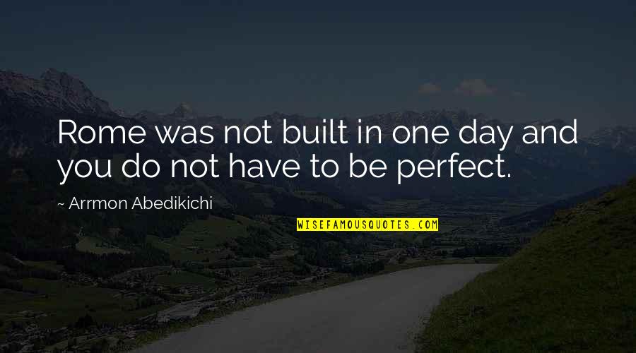 In Not Perfect Quotes By Arrmon Abedikichi: Rome was not built in one day and