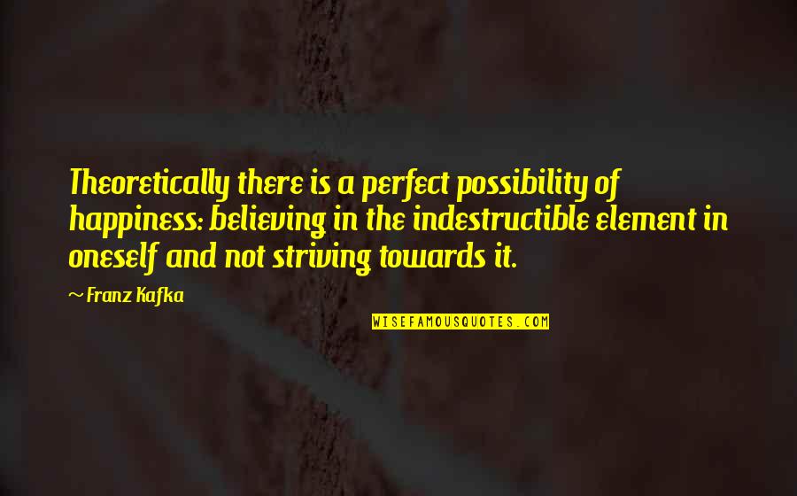 In Not Perfect Quotes By Franz Kafka: Theoretically there is a perfect possibility of happiness: