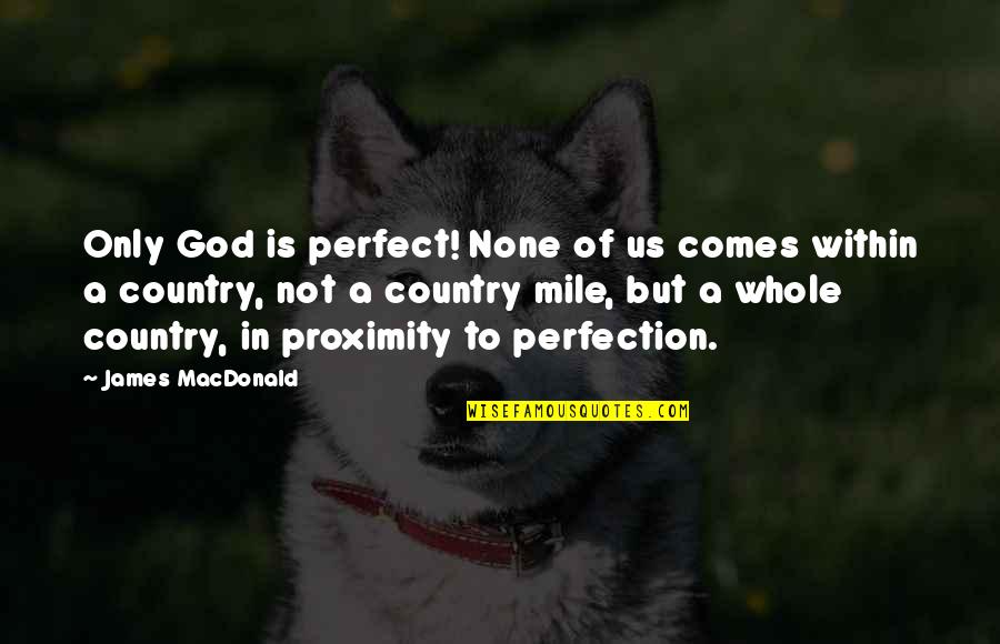In Not Perfect Quotes By James MacDonald: Only God is perfect! None of us comes