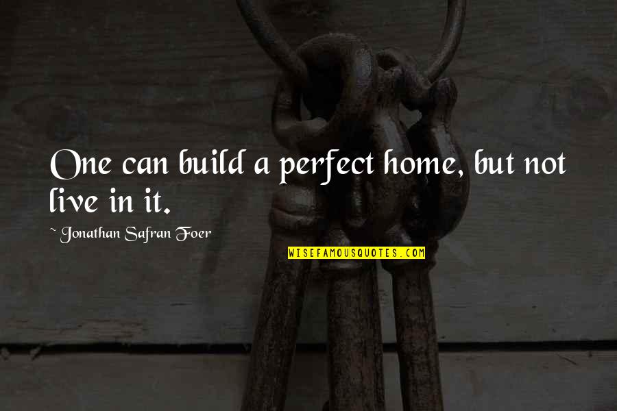 In Not Perfect Quotes By Jonathan Safran Foer: One can build a perfect home, but not