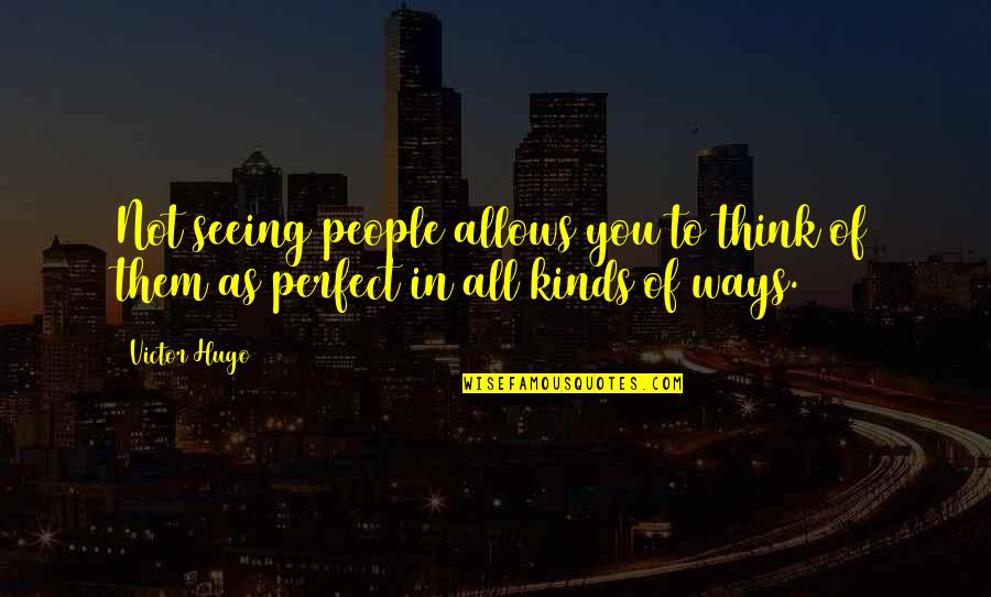 In Not Perfect Quotes By Victor Hugo: Not seeing people allows you to think of