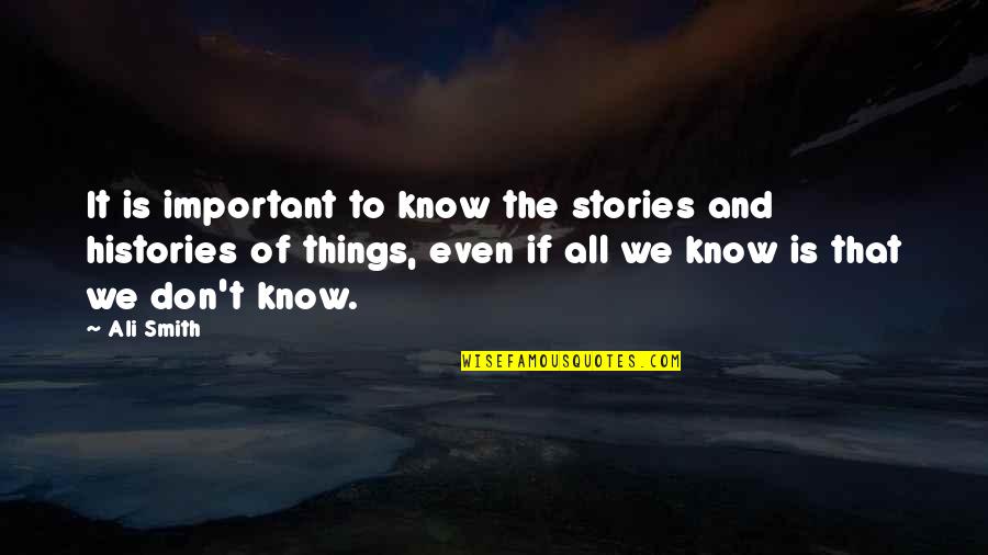 In On Histories And Stories Quotes By Ali Smith: It is important to know the stories and