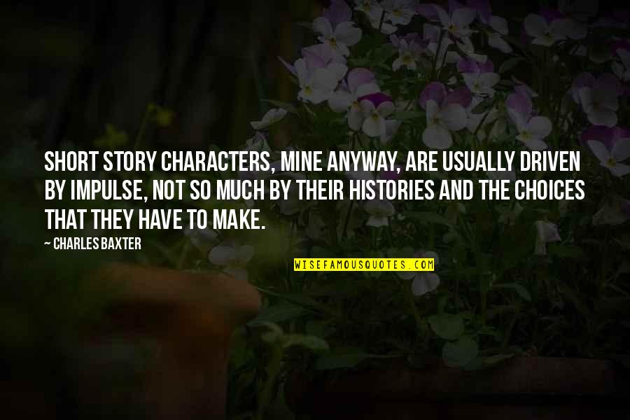 In On Histories And Stories Quotes By Charles Baxter: Short story characters, mine anyway, are usually driven