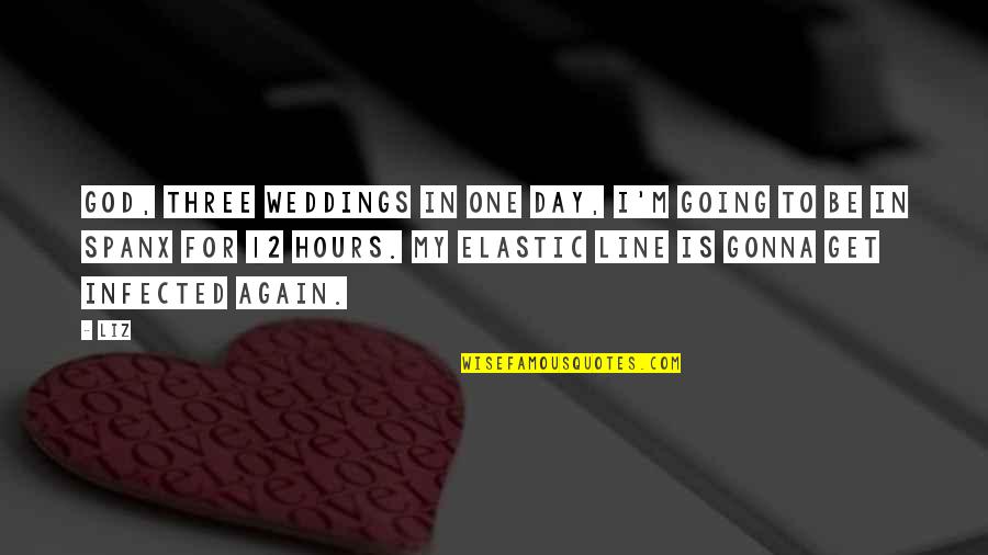 In One Day Quotes By LIZ: God, three weddings in one day, I'm going