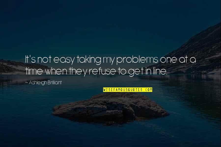 In One Line Quotes By Ashleigh Brilliant: It's not easy taking my problems one at