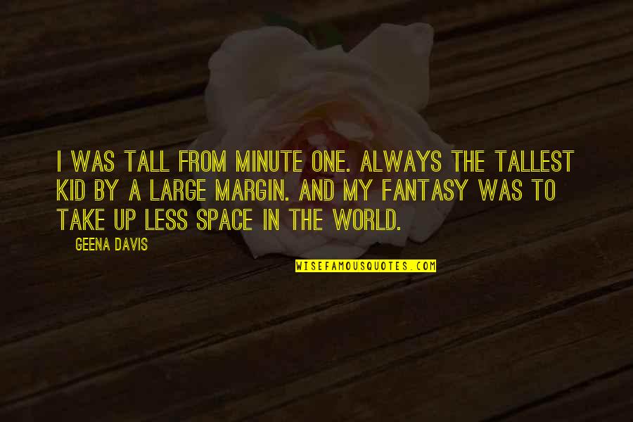 In One Minute Quotes By Geena Davis: I was tall from minute one. Always the