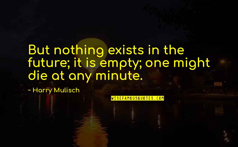 In One Minute Quotes By Harry Mulisch: But nothing exists in the future; it is