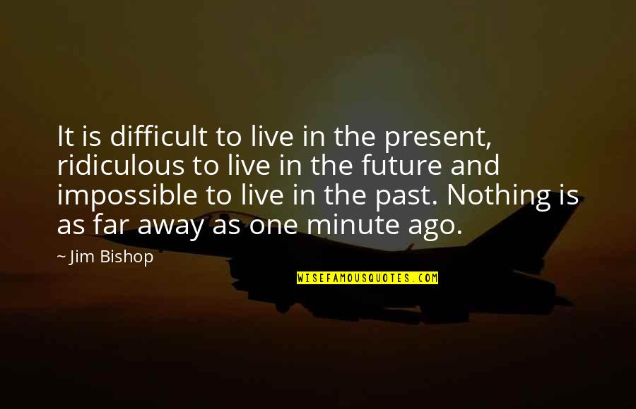 In One Minute Quotes By Jim Bishop: It is difficult to live in the present,