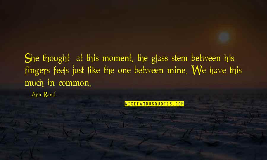 In One Moment Quotes By Ayn Rand: She thought: at this moment, the glass stem