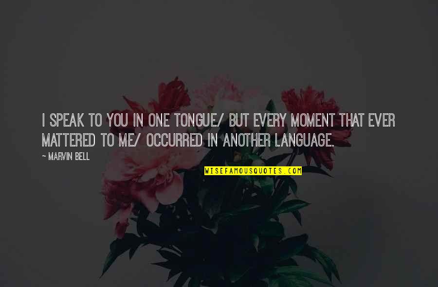 In One Moment Quotes By Marvin Bell: I speak to you in one tongue/ but