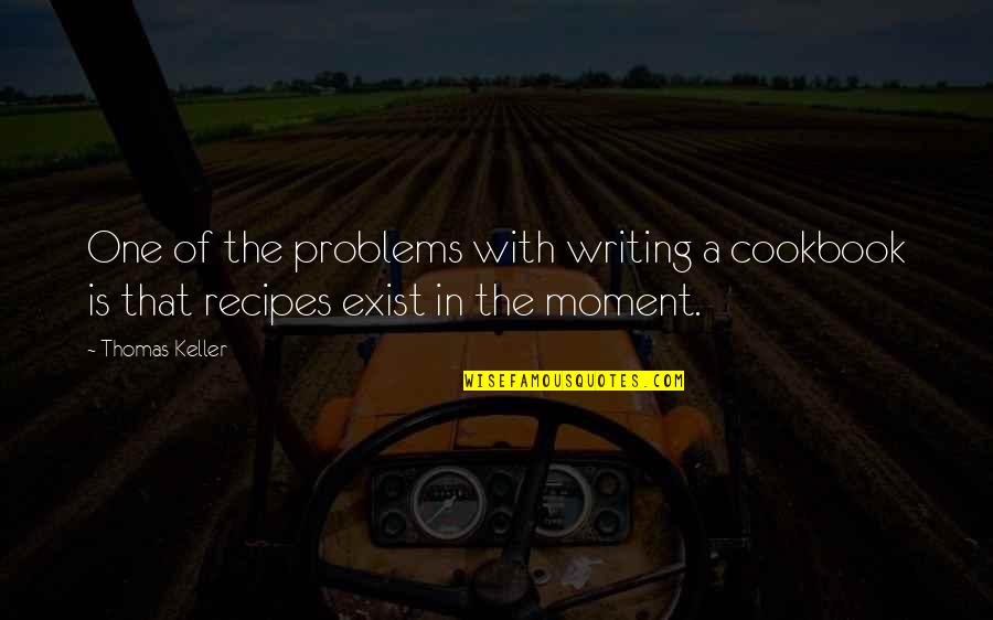 In One Moment Quotes By Thomas Keller: One of the problems with writing a cookbook