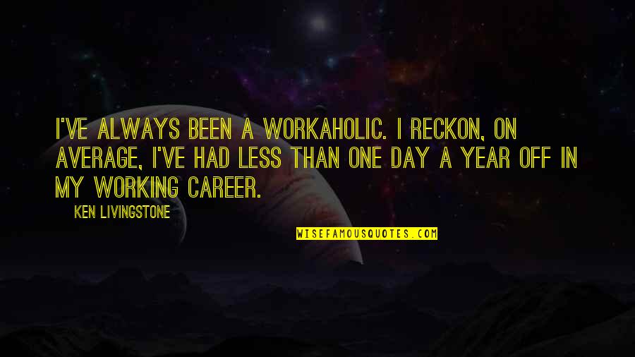 In One Year Quotes By Ken Livingstone: I've always been a workaholic. I reckon, on