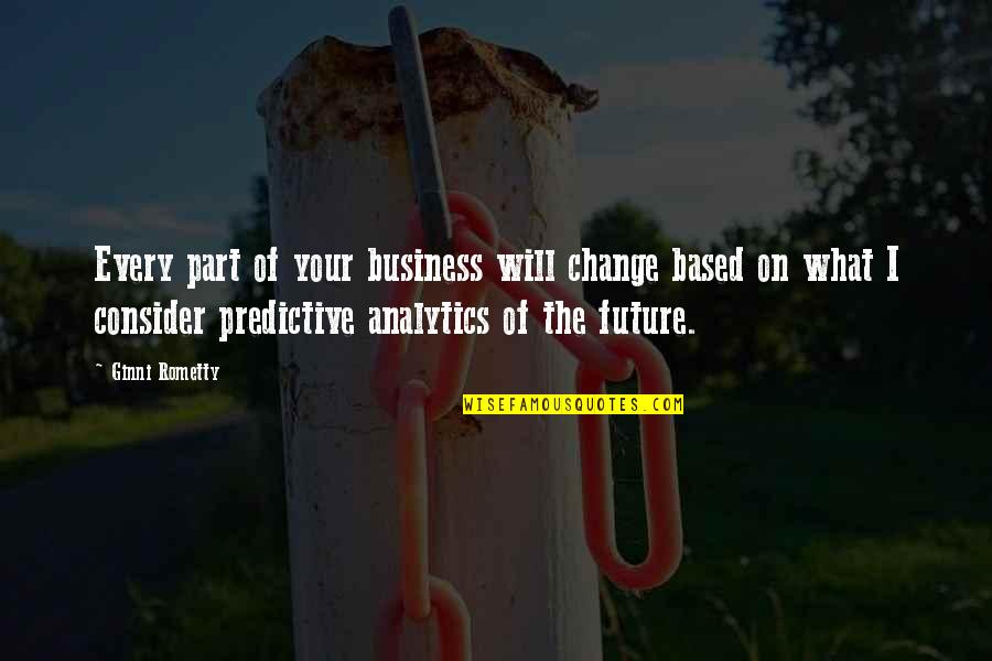 In Open Relationship Quotes By Ginni Rometty: Every part of your business will change based In Open Relationship Quotes By Ginni Rometty: Every part of your business will change based