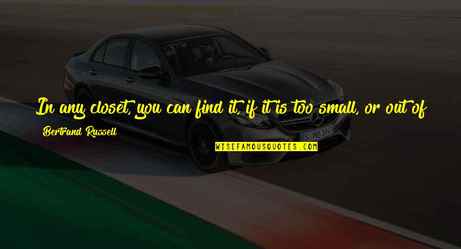 In Or Out Of Quotes By Bertrand Russell: In any closet, you can find it, if