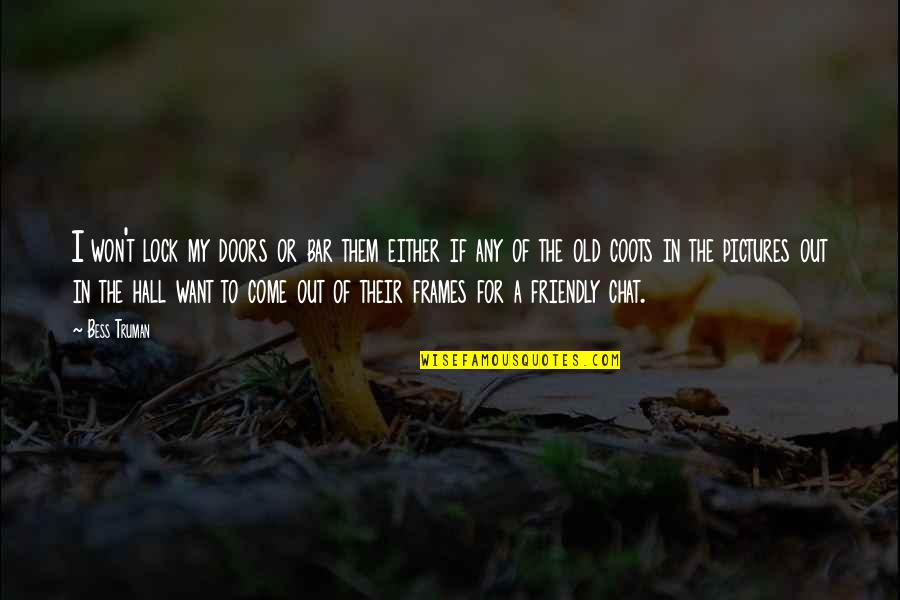 In Or Out Of Quotes By Bess Truman: I won't lock my doors or bar them