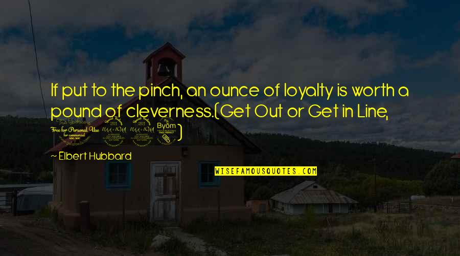 In Or Out Of Quotes By Elbert Hubbard: If put to the pinch, an ounce of