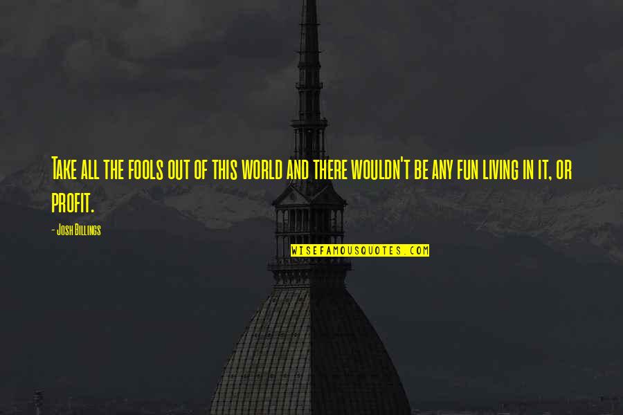 In Or Out Of Quotes By Josh Billings: Take all the fools out of this world