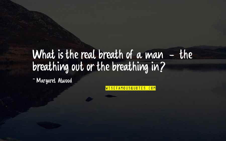 In Or Out Of Quotes By Margaret Atwood: What is the real breath of a man