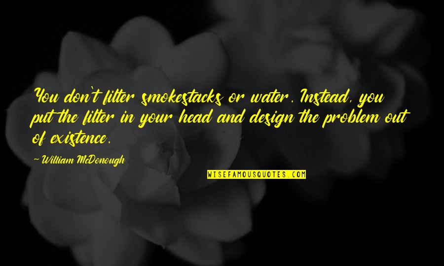 In Or Out Of Quotes By William McDonough: You don't filter smokestacks or water. Instead, you