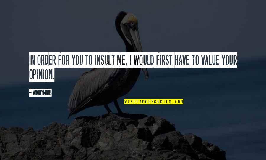 In Order For You To Insult Me Quotes By Anonymous: In order for you to insult me, I