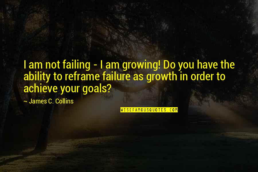In Order To Achieve Quotes By James C. Collins: I am not failing - I am growing!