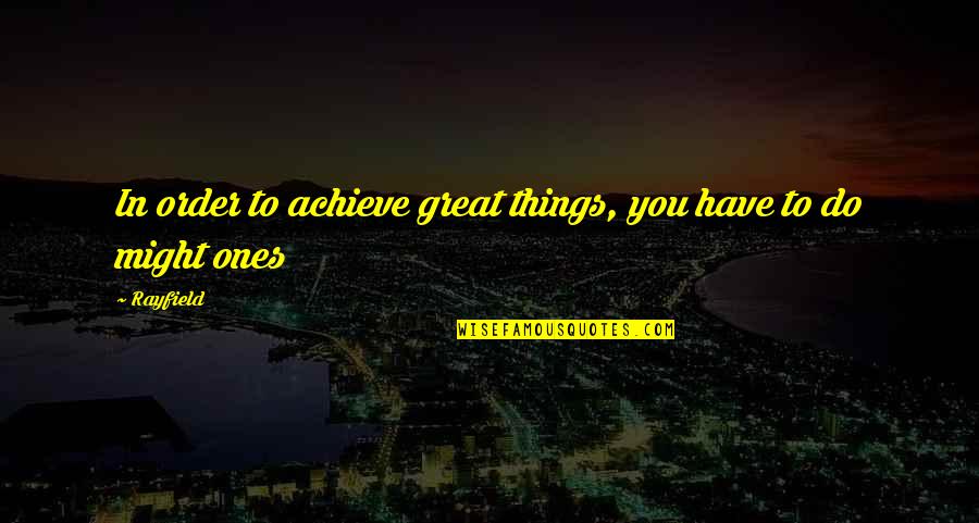 In Order To Achieve Quotes By Rayfield: In order to achieve great things, you have