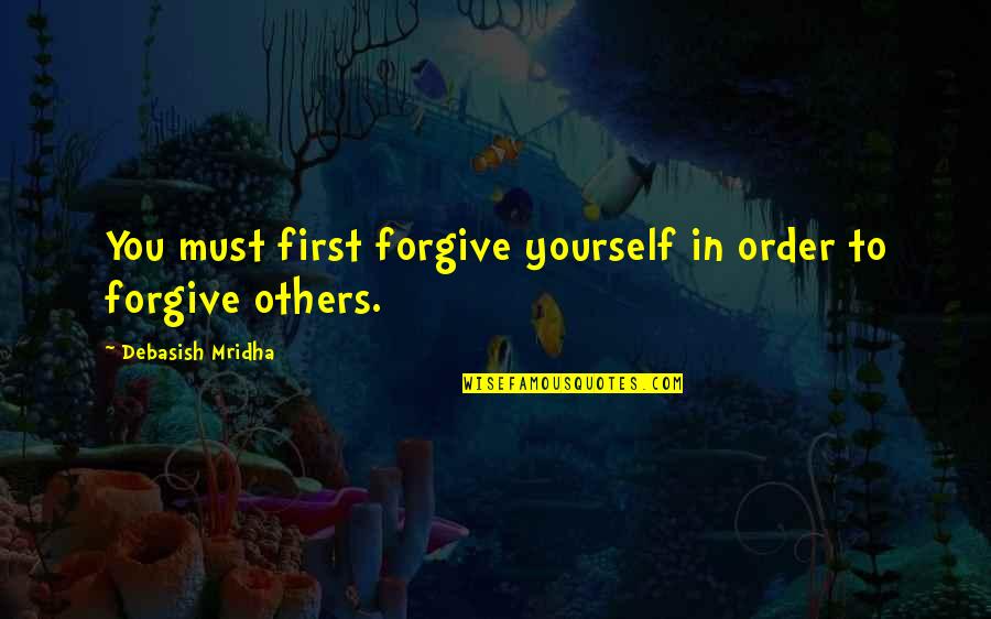 In Order To Forgive Quotes By Debasish Mridha: You must first forgive yourself in order to