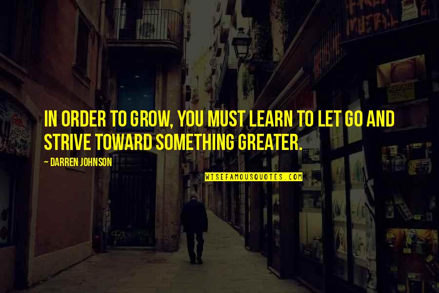 In Order To Grow Quotes By Darren Johnson: In order to grow, you must learn to