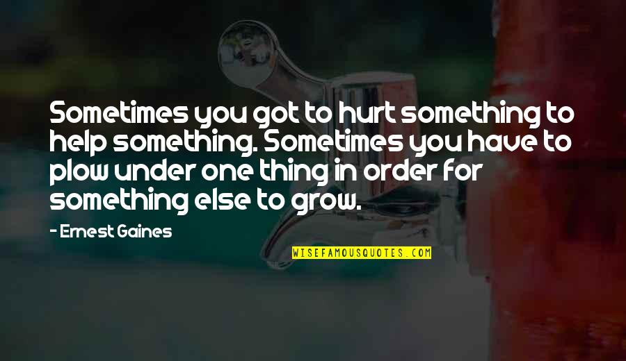 In Order To Grow Quotes By Ernest Gaines: Sometimes you got to hurt something to help