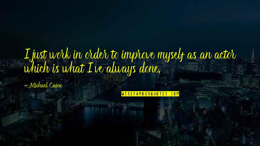 In Order To Improve Quotes By Michael Caine: I just work in order to improve myself