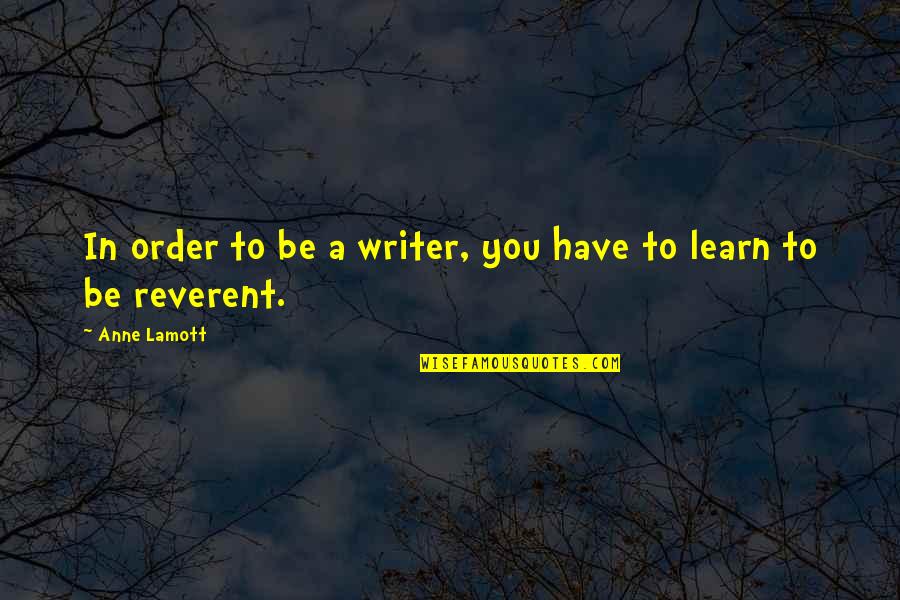 In Order To Learn Quotes By Anne Lamott: In order to be a writer, you have