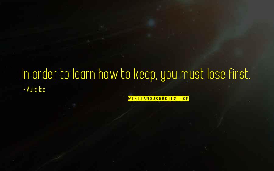 In Order To Learn Quotes By Auliq Ice: In order to learn how to keep, you