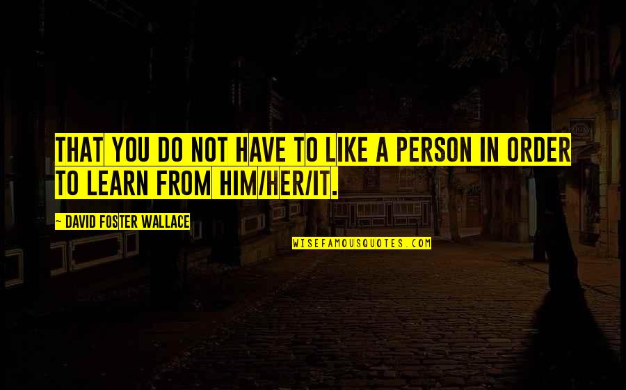 In Order To Learn Quotes By David Foster Wallace: That you do not have to like a In Order To Learn Quotes By David Foster Wallace: That you do not have to like a