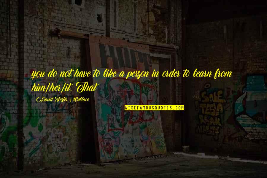 In Order To Learn Quotes By David Foster Wallace: you do not have to like a person In Order To Learn Quotes By David Foster Wallace: you do not have to like a person