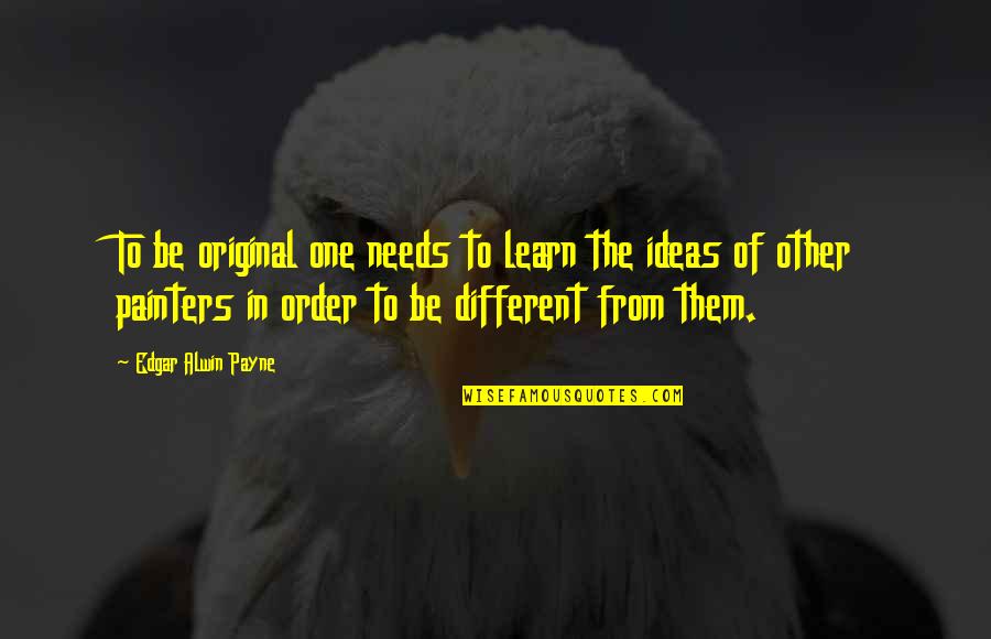 In Order To Learn Quotes By Edgar Alwin Payne: To be original one needs to learn the