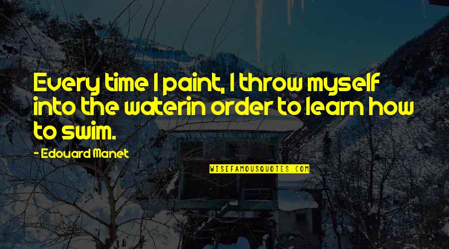 In Order To Learn Quotes By Edouard Manet: Every time I paint, I throw myself into