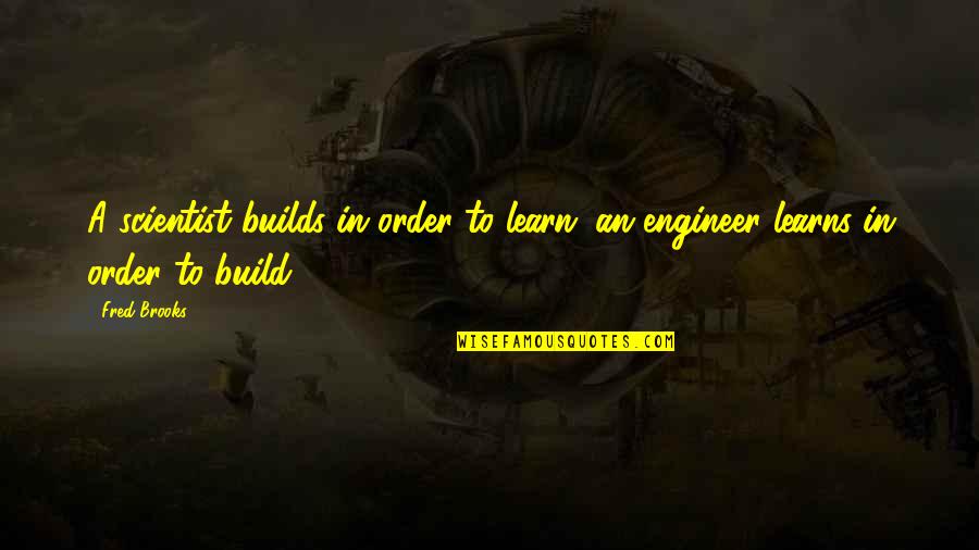 In Order To Learn Quotes By Fred Brooks: A scientist builds in order to learn; an