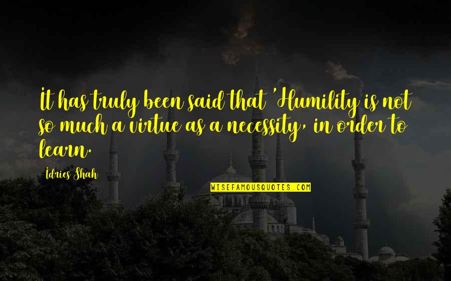 In Order To Learn Quotes By Idries Shah: It has truly been said that 'Humility is