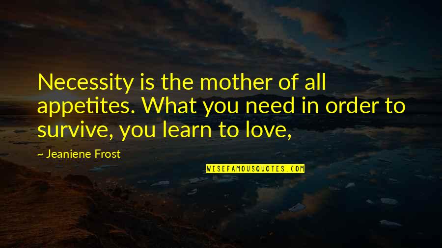 In Order To Learn Quotes By Jeaniene Frost: Necessity is the mother of all appetites. What
