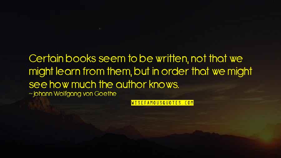 In Order To Learn Quotes By Johann Wolfgang Von Goethe: Certain books seem to be written, not that