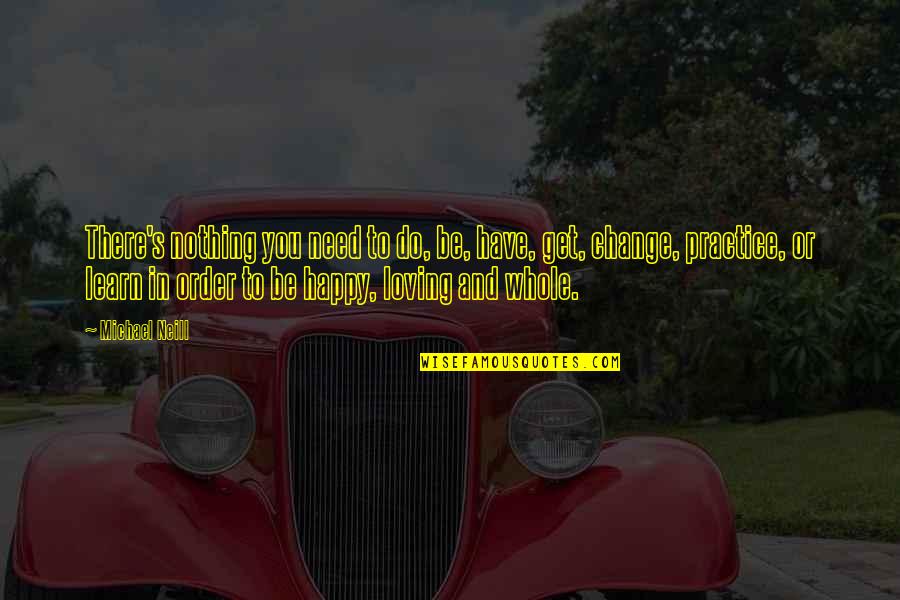 In Order To Learn Quotes By Michael Neill: There's nothing you need to do, be, have, In Order To Learn Quotes By Michael Neill: There's nothing you need to do, be, have,