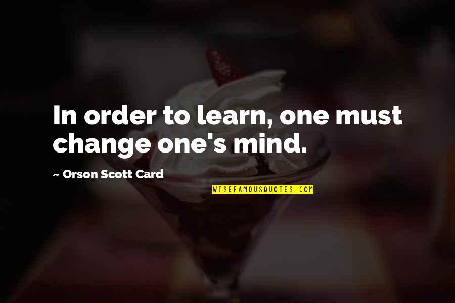 In Order To Learn Quotes By Orson Scott Card: In order to learn, one must change one's