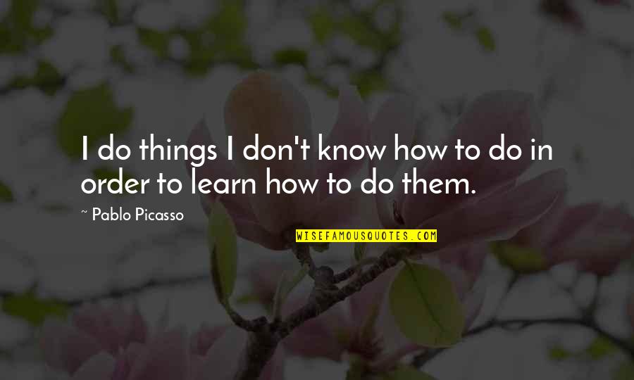 In Order To Learn Quotes By Pablo Picasso: I do things I don't know how to