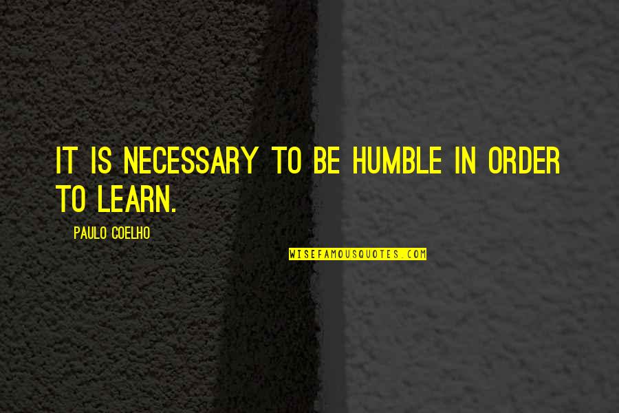 In Order To Learn Quotes By Paulo Coelho: It is necessary to be humble in order