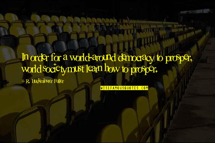 In Order To Learn Quotes By R. Buckminster Fuller: In order for a world-around democracy to prosper, In Order To Learn Quotes By R. Buckminster Fuller: In order for a world-around democracy to prosper,