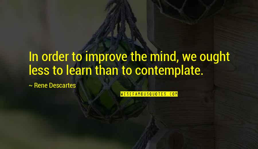 In Order To Learn Quotes By Rene Descartes: In order to improve the mind, we ought