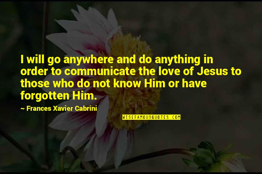 In Order To Love Quotes By Frances Xavier Cabrini: I will go anywhere and do anything in
