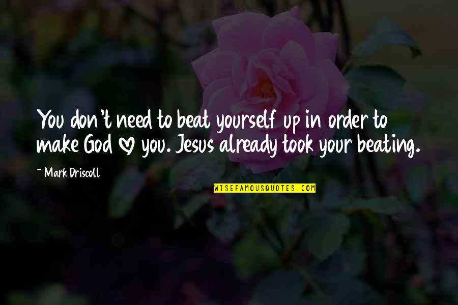 In Order To Love Quotes By Mark Driscoll: You don't need to beat yourself up in