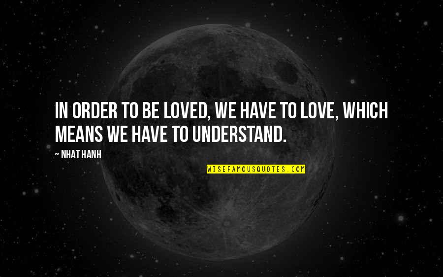 In Order To Love Quotes By Nhat Hanh: In order to be loved, we have to