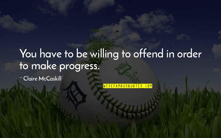 In Order To Progress Quotes By Claire McCaskill: You have to be willing to offend in